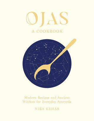 Ojas: A Cookbook: Modern Recipes and Ancient Wisdom for Everyday Ayurveda