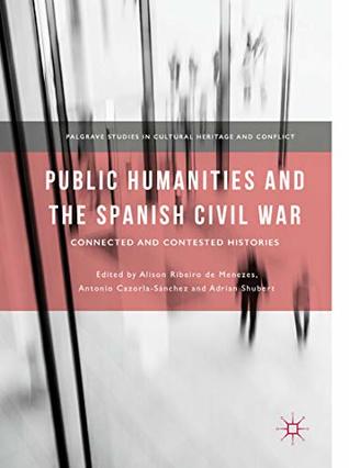 Public Humanities and the Spanish Civil War: Connected and Contested Histories (Palgrave Studies in Cultural Heritage and Conflict)