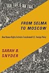 From Selma to Moscow: How Human Rights Activists Transformed U.S. Foreign Policy From Selma to Moscow: How Human Rights Activists Transformed U.S. Foreign Policy
