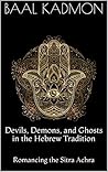 Devils, Demons, and Ghosts, in the Hebrew Tradition: Romancing the Sitra Achra