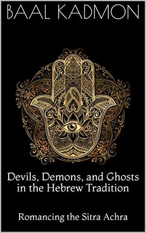 Devils, Demons, and Ghosts, in the Hebrew Tradition: Romancing the Sitra Achra (Kindle Edition)