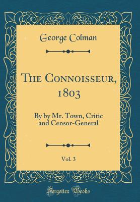 The Connoisseur, 1803, Vol. 3: By by Mr. Town, Critic and Censor-General