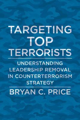 Targeting Top Terrorists: Understanding Leadership Removal in Counterterrorism Strategy (Columbia Studies in Terrorism and Irregular Warfare)