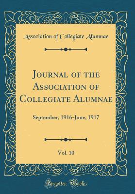 Journal of the Association of Collegiate Alumnae, Vol. 10: September, 1916-June, 1917 (Classic Reprint)