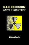 Rad Decision: A Novel of Nuclear Power