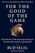 For the Good of the Game: The Inside Story of the Surprising and Dramatic Transformation of Major League Baseball