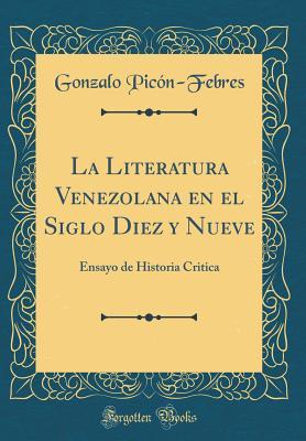 La Literatura Venezolana en el Siglo Diez y Nueve: Ensayo de Historia Critica (Classic Reprint) (Spanish Edition)