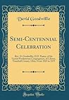 Semi-Centennial Celebration: Rev. D. Goodwillie, D.D. Pastor, of the United Presbyterian Congregation, of Liberty, Trumbull County, Ohio, From 1825 to 1875 (Classic Reprint) Semi-Centennial Celebration: Rev. D. Goodwillie, D.D. Pastor, of the United Presbyterian Congregation, of Liberty, Trumbull County, Ohio, From 1825 to 1875 (Classic Reprint)