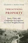 Threatening Property: Race, Class, and Campaigns to Legislate Jim Crow Neighborhoods