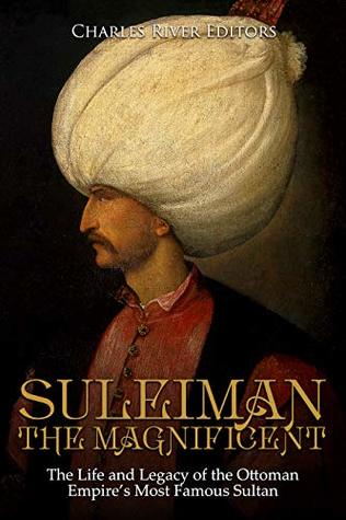 Suleiman The Magnificent The Life And Legacy Of The Ottoman Empire S Most Famous Sultan By Charles River Editors