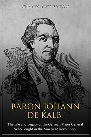 Baron Johann de Kalb: The Life and Legacy of the German Major General Who Fought in the American Revolution (Kindle Edition)