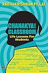 Chanakya in the Classroom: Life Lessons for Students Chanakya in the Classroom: Life Lessons for Students
