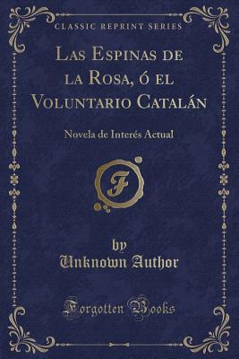 Las Espinas de la Rosa, Ó El Voluntario Catalán: Novela de Interés Actual (Classic Reprint) (Spanish Edition)