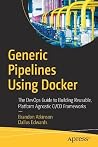 Generic Pipelines Using Docker: The DevOps Guide to Building Reusable, Platform Agnostic CI/CD Frameworks Generic Pipelines Using Docker: The DevOps Guide to Building Reusable, Platform Agnostic CI/CD Frameworks