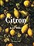 Citron: om citronen i Europas historia, konst, läkekonst, trädgårdar, formgivning och matlagning samt 40 citronrecept