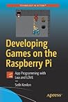 Developing Games on the Raspberry Pi: App Programming with Lua and LÖVE Developing Games on the Raspberry Pi: App Programming with Lua and LÖVE