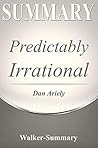 Summary: Predictably Irrational by Dr. Dan Ariely - The Hidden Forces That Shape Our Decisions (Revised and Expanded Edition)