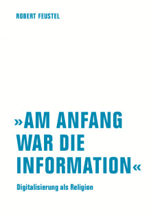 »Am Anfang war die Information« Digitalisierung als Religion