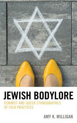 Jewish Bodylore: Feminist and Queer Ethnographies of Folk Practices (Studies in Folklore and Ethnology: Traditions, Practices, and Identities, 3)