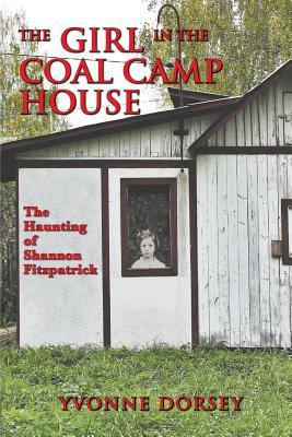 The Girl in the Coal Camp House: The Haunting of Shannon Fitzpatrick (Riverbooks)