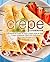 Crepe Cookbook: Prepare All Types of Tasty Crepes with an Easy Crepe Cookbook Filled with Delicious Crepe Recipes