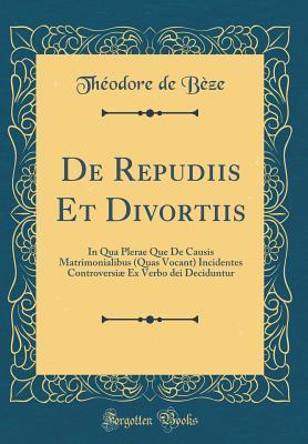 de Repudiis Et Divortiis: In Qua Plerae Que de Causis Matrimonialibus (Quas Vocant) Incidentes Controversi� Ex Verbo Dei Deciduntur (Classic Reprint)