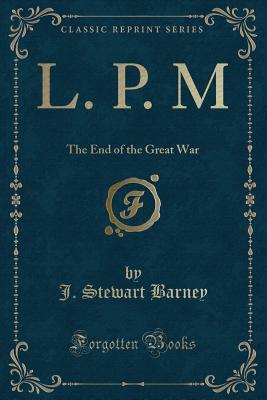 L. P. M: The End of the Great War (Classic Reprint)