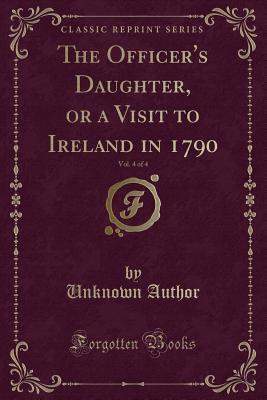 The Officer's Daughter, or a Visit to Ireland in 1790, Vol. 4 of 4 (Classic Reprint)