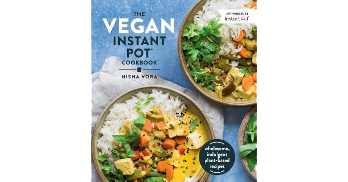 The Vegan Instant Pot Cookbook Wholesome, Indulgent PlantBased