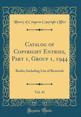 Catalog of Copyright Entries, Part 1, Group 1, 1944, Vol. 41: Books; Including List of Renewals (Classic Reprint)