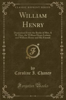 William Henry (Classic Reprint): Dramatized From the Books of Mrs. A M. Diaz, the William Henry Letters, and William Henry and His Friends