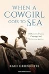 When a Cowgirl Goes to Sea: A Memoir of Loss, Courage and Circumnavigation When a Cowgirl Goes to Sea: A Memoir of Loss, Courage and Circumnavigation