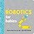 Robotics for Babies: An Engineering Baby Learning Book from the #1 Science Author for Kids (Science and STEM Gift for Engineers) (Baby University)