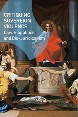 Critiquing Sovereign Violence: Law, Biopolitics, Bio-Juridicalism