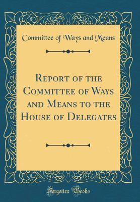 Report of the Committee of Ways and Means to the House of Delegates (Classic Reprint)