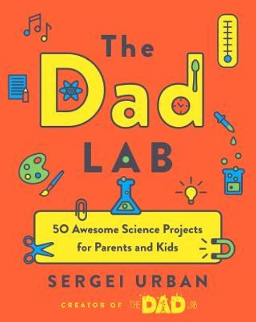The Dad Lab: 50 Awesome Science Projects for Parents and Kids