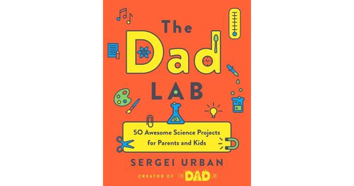 The Dad Lab 50 Awesome Science Projects for Parents and Kids by Sergei