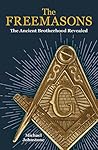 The Freemasons: The Ancient Brotherhood Revealed