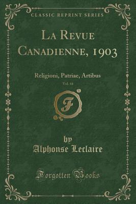 La Revue Canadienne, 1903, Vol. 44 (Classic Reprint): Religioni, Patriae, Artibus (French Edition)