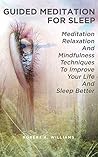 Guided Meditation For Sleep: Meditation, Relaxation And Mindfulness Techniques To Improve Your Life and Sleep Better