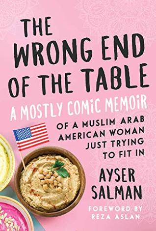 The Wrong End of the Table: A Mostly Comic Memoir of a Muslim Arab American Woman Just Trying to Fit in