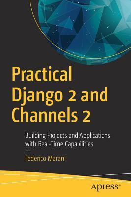 Practical Django 2 and Channels 2: Building Projects and Applications with Real-Time Capabilities (Paperback)