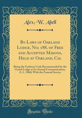 By-Laws of Oakland Lodge, No; 188, of Free and Accepted Masons, Held at Oakland, Cal: Being the Uniform Code Recommended by the Grand Lodge at Its ... With the Funeral Service (Classic Reprint)