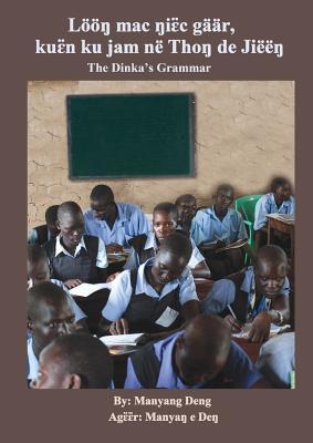 The Dinka's Grammar: Lööŋ mac ŋiɛ̈c gäär, kuɛ̈n ku jam në Thoŋ de Jiëëŋ (Dinka Edition)