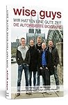 wise guys: Wir hatten eine gute Zeit: Die autorisierte Biografie wise guys: Wir hatten eine gute Zeit: Die autorisierte Biografie