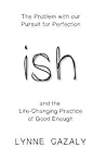 ish: The Problem with our Pursuit for Perfection and the Life-Changing Practice of Good Enough