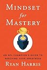 Mindset for Mastery: An NFL Champion's Guide to Reaching Your Greatness Mindset for Mastery: An NFL Champion's Guide to Reaching Your Greatness