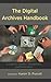 The Digital Archives Handbook: A Guide to Creation, Management, and Preservation