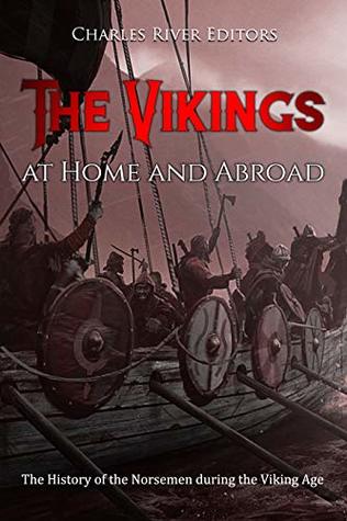 The Vikings at Home and Abroad: The History of the Norsemen during the Viking Age