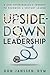 Upside-Down Leadership: A Z...